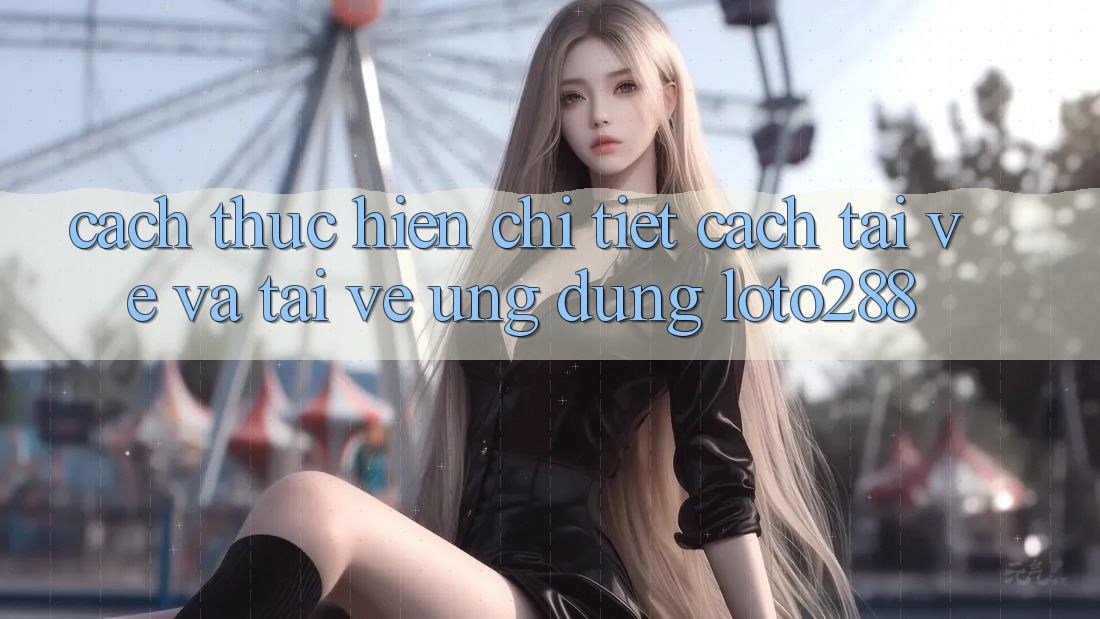 Cách thực hiện Chi Tiết Cách Tải về Và Tải về Ứng Dụng Loto288 Cách thực hiện Chi Tiết Cách Tải về Và Tải về Ứng Dụng Loto288
