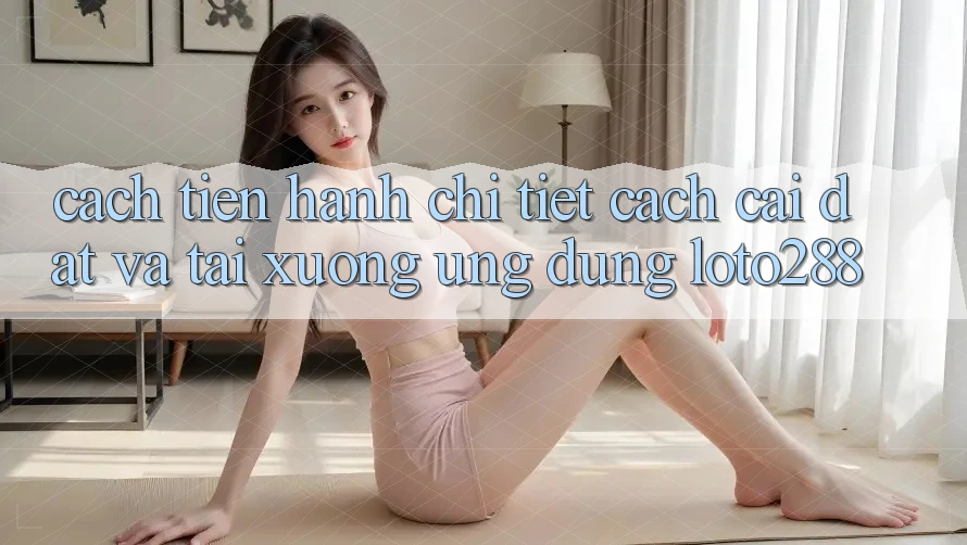 Cách tiến hành Chi Tiết Cách Cài đặt Và Tải xuống Ứng Dụng Loto288 Cách tiến hành Chi Tiết Cách Cài đặt Và Tải xuống Ứng Dụng Loto288
