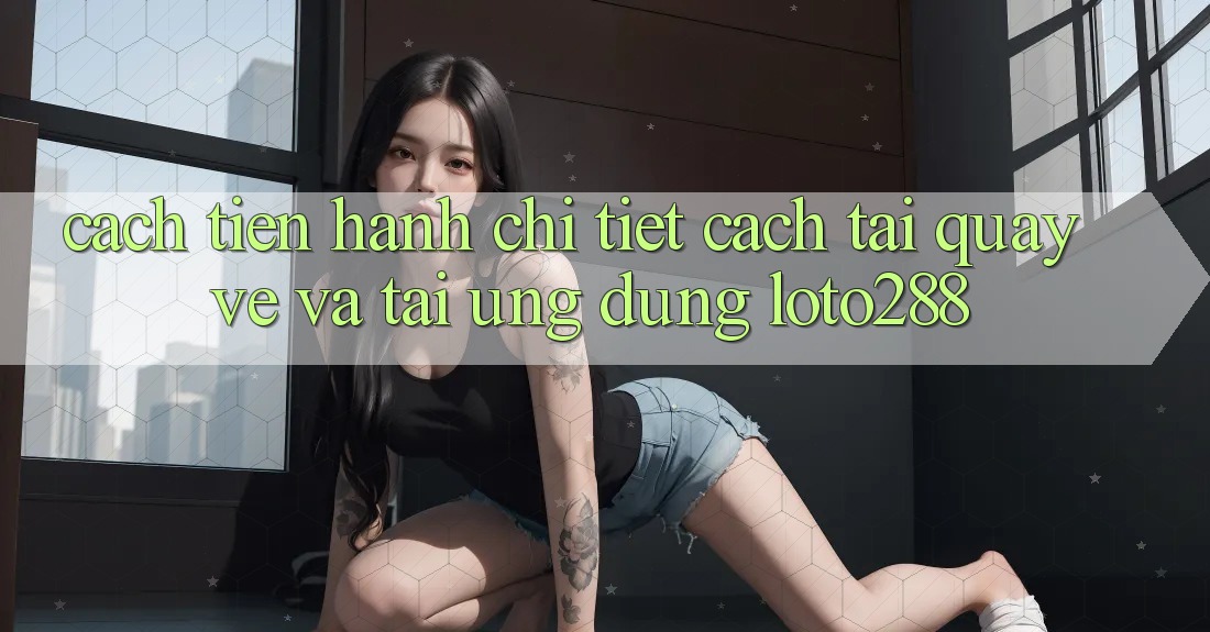 Cách tiến hành Chi Tiết Cách Tải quay về Và Tải Ứng Dụng Loto288
