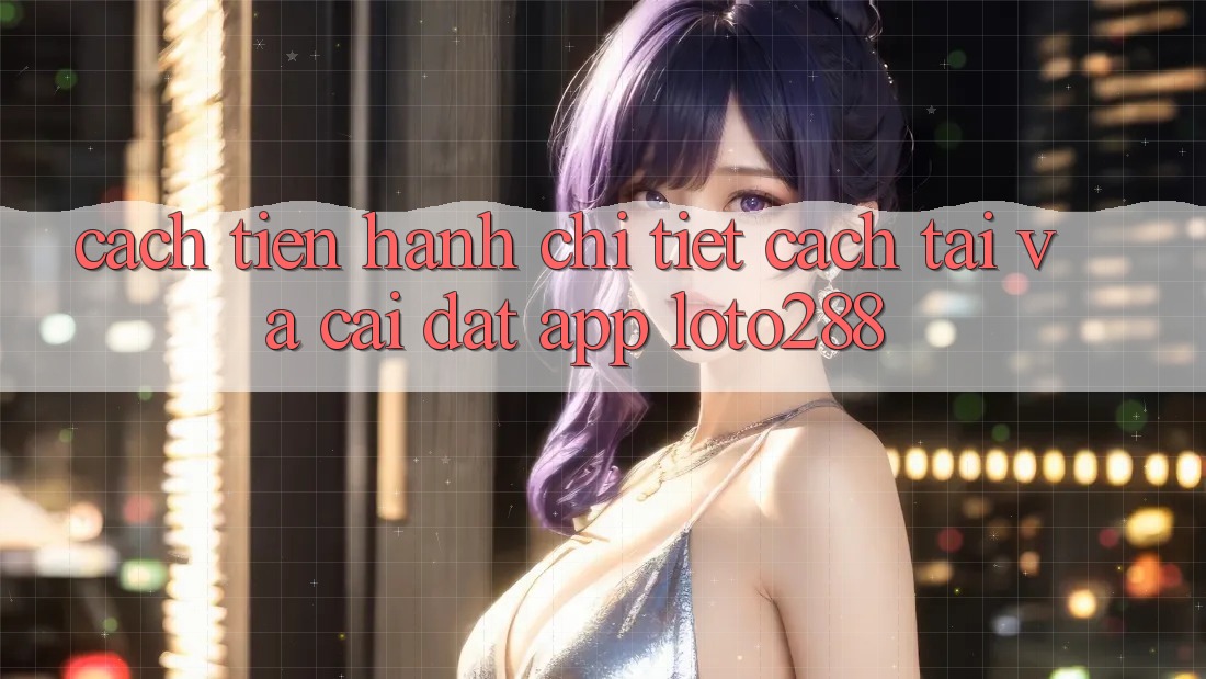 Cách tiến hành Chi Tiết Cách Tải Và Cài Đặt App Loto288 Cách tiến hành Chi Tiết Cách Tải Và Cài Đặt App Loto288