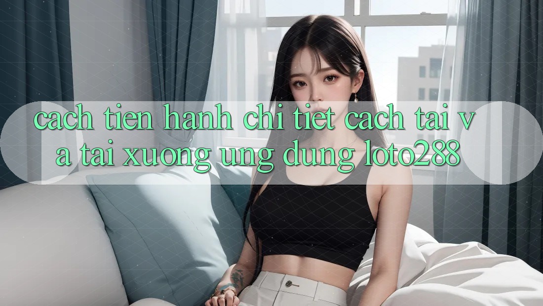 Cách tiến hành Chi Tiết Cách Tải Và Tải xuống Ứng Dụng Loto288 Cách tiến hành Chi Tiết Cách Tải Và Tải xuống Ứng Dụng Loto288