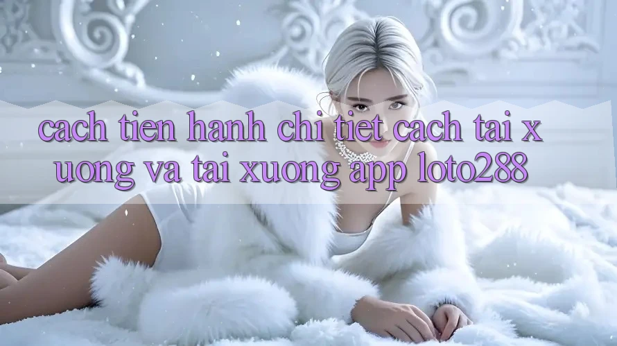 Cách tiến hành Chi Tiết Cách Tải xuống Và Tải xuống App Loto288 Cách tiến hành Chi Tiết Cách Tải xuống Và Tải xuống App Loto288