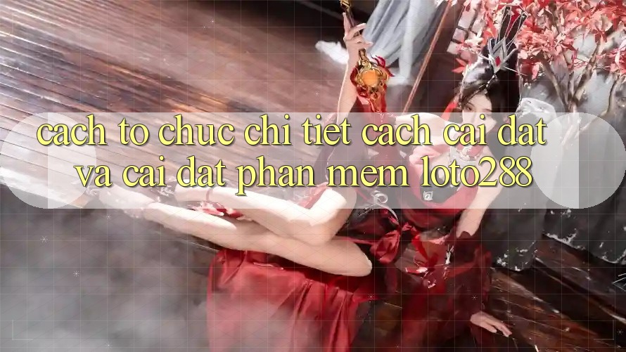 Cách tổ chức Chi Tiết Cách Cài đặt Và Cài Đặt Phần mềm Loto288 Cách tổ chức Chi Tiết Cách Cài đặt Và Cài Đặt Phần mềm Loto288