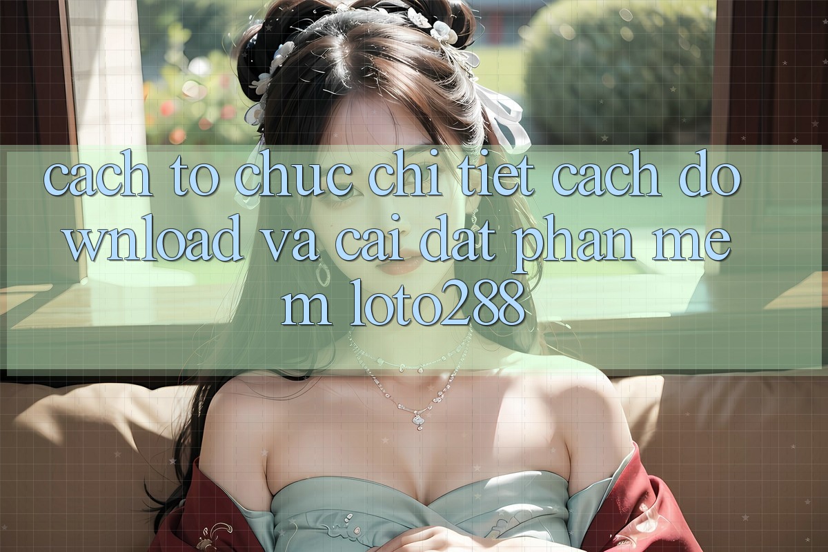 Cách tổ chức Chi Tiết Cách Download Và Cài Đặt Phần mềm Loto288 Cách tổ chức Chi Tiết Cách Download Và Cài Đặt Phần mềm Loto288
