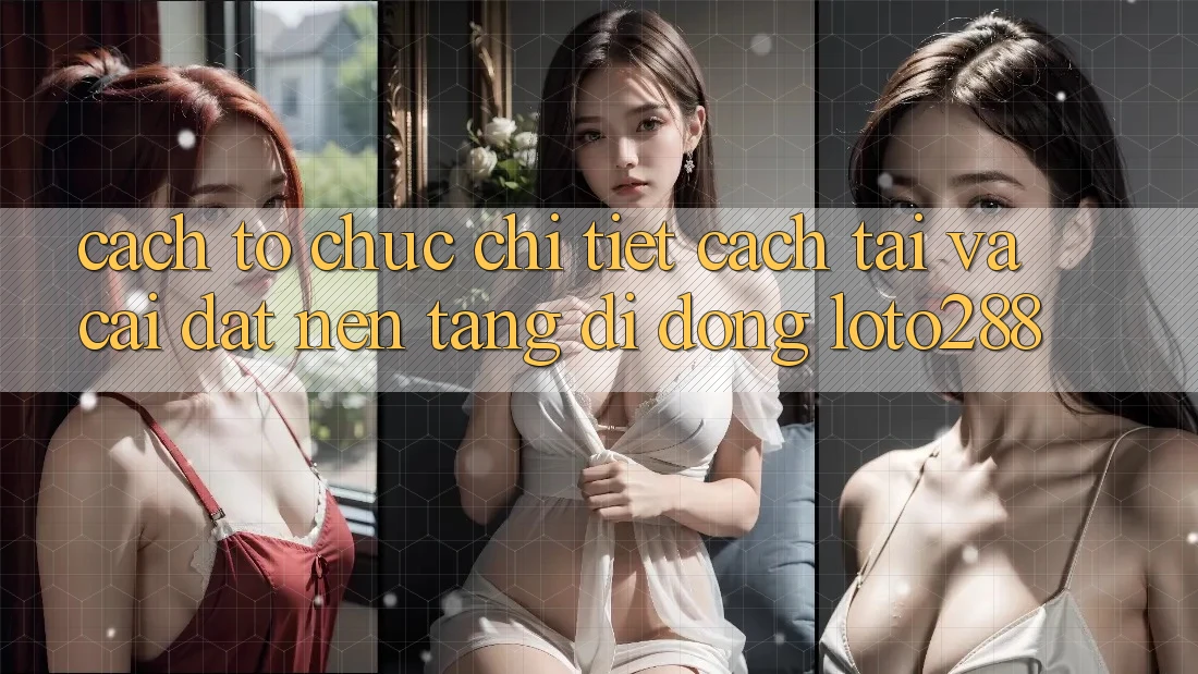 Cách tổ chức Chi Tiết Cách Tải Và Cài Đặt Nền tảng di động Loto288 Cách tổ chức Chi Tiết Cách Tải Và Cài Đặt Nền tảng di động Loto288