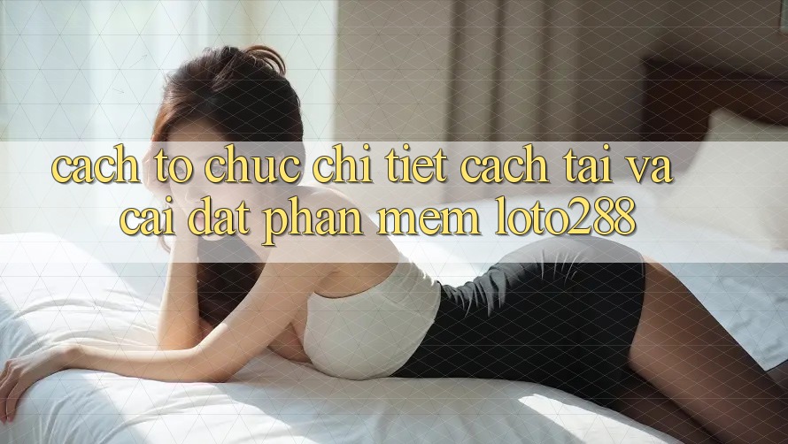 Cách tổ chức Chi Tiết Cách Tải Và Cài Đặt Phần mềm Loto288 Cách tổ chức Chi Tiết Cách Tải Và Cài Đặt Phần mềm Loto288
