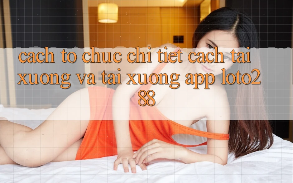 Cách tổ chức Chi Tiết Cách Tải xuống Và Tải xuống App Loto288 Cách tổ chức Chi Tiết Cách Tải xuống Và Tải xuống App Loto288