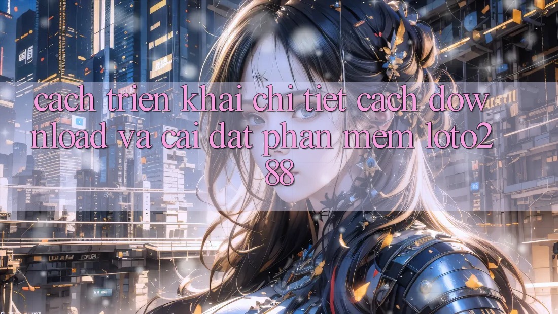 Cách triển khai Chi Tiết Cách Download Và Cài Đặt Phần mềm Loto288 Cách triển khai Chi Tiết Cách Download Và Cài Đặt Phần mềm Loto288