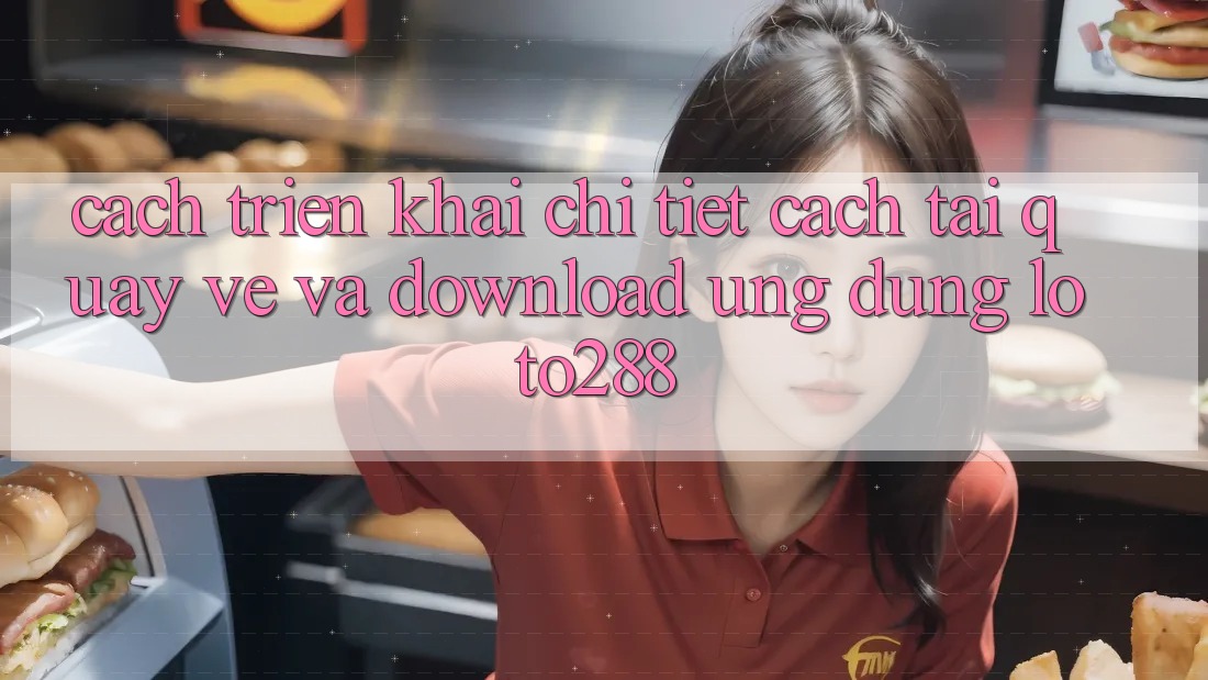 Cách triển khai Chi Tiết Cách Tải quay về Và Download Ứng Dụng Loto288 Cách triển khai Chi Tiết Cách Tải quay về Và Download Ứng Dụng Loto288