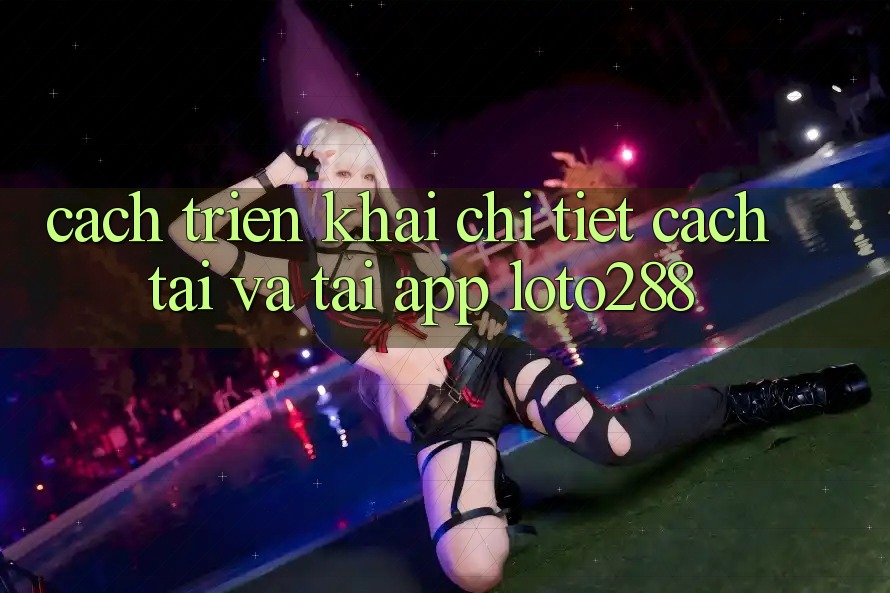 Cách triển khai Chi Tiết Cách Tải Và Tải App Loto288 Cách triển khai Chi Tiết Cách Tải Và Tải App Loto288