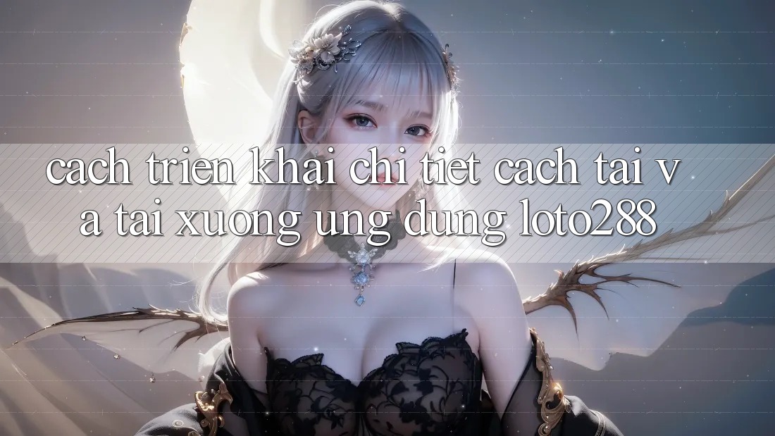Cách triển khai Chi Tiết Cách Tải Và Tải xuống Ứng Dụng Loto288 Cách triển khai Chi Tiết Cách Tải Và Tải xuống Ứng Dụng Loto288