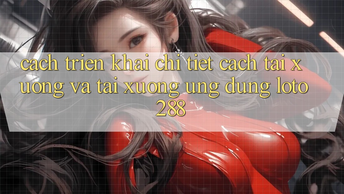Cách triển khai Chi Tiết Cách Tải xuống Và Tải xuống Ứng Dụng Loto288