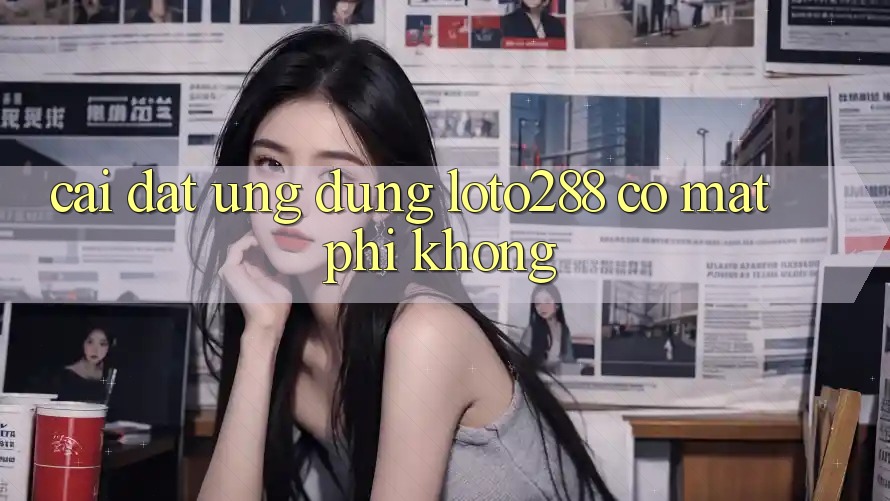 Cài đặt ứng dụng Loto288 có mất phí không? Cài đặt ứng dụng Loto288 có mất phí không?