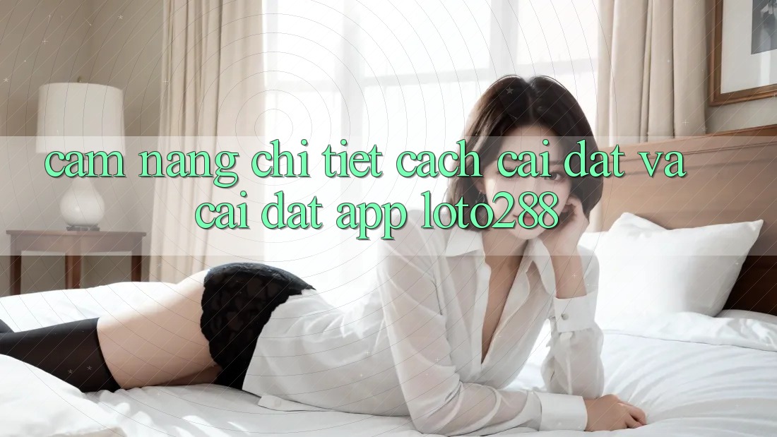 Cẩm nang Chi Tiết Cách Cài đặt Và Cài Đặt App Loto288 Cẩm nang Chi Tiết Cách Cài đặt Và Cài Đặt App Loto288