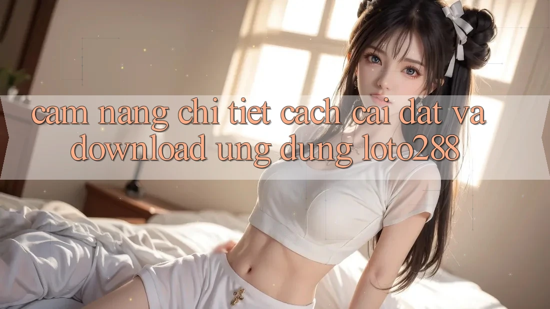 Cẩm nang Chi Tiết Cách Cài đặt Và Download Ứng Dụng Loto288 Cẩm nang Chi Tiết Cách Cài đặt Và Download Ứng Dụng Loto288