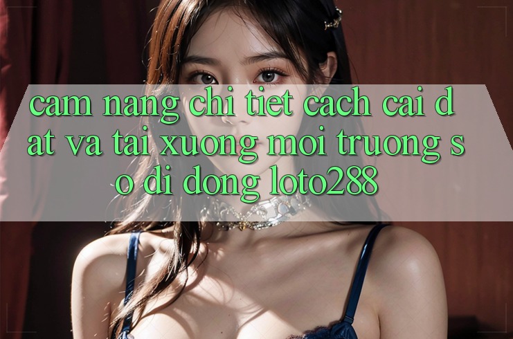 Cẩm nang Chi Tiết Cách Cài đặt Và Tải xuống Môi trường số di động Loto288