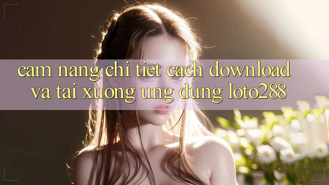 Cẩm nang Chi Tiết Cách Download Và Tải xuống Ứng Dụng Loto288 Cẩm nang Chi Tiết Cách Download Và Tải xuống Ứng Dụng Loto288
