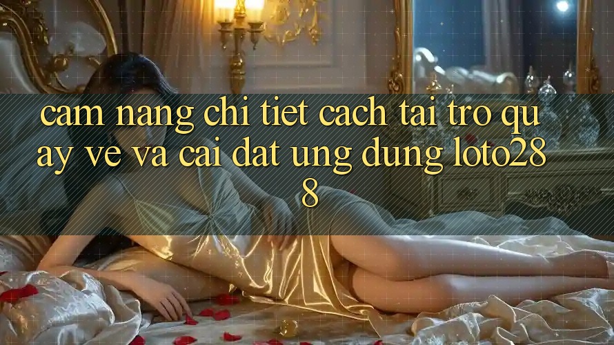 Cẩm nang Chi Tiết Cách Tải trở quay về Và Cài Đặt Ứng Dụng Loto288 Cẩm nang Chi Tiết Cách Tải trở quay về Và Cài Đặt Ứng Dụng Loto288