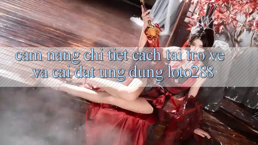 Cẩm nang Chi Tiết Cách Tải trở về Và Cài đặt Ứng Dụng Loto288 Cẩm nang Chi Tiết Cách Tải trở về Và Cài đặt Ứng Dụng Loto288