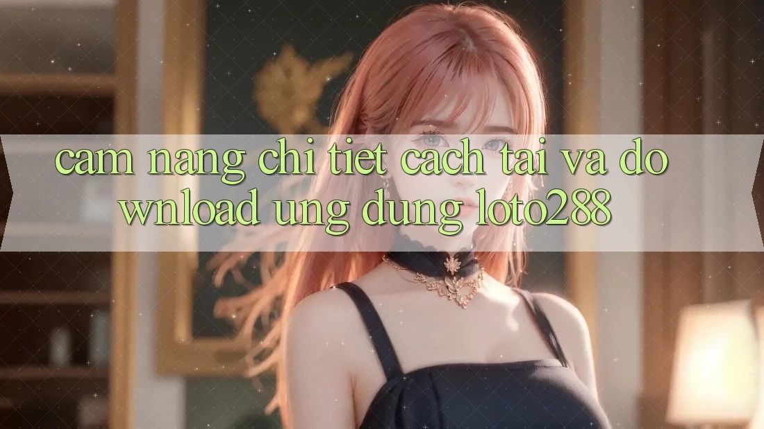 Cẩm nang Chi Tiết Cách Tải Và Download Ứng Dụng Loto288 Cẩm nang Chi Tiết Cách Tải Và Download Ứng Dụng Loto288