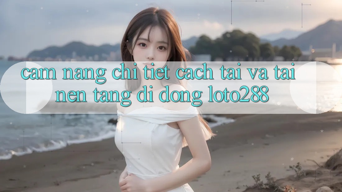 Cẩm nang Chi Tiết Cách Tải Và Tải Nền tảng di động Loto288