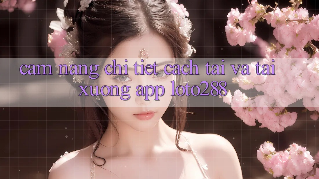 Cẩm nang Chi Tiết Cách Tải Và Tải xuống App Loto288 Cẩm nang Chi Tiết Cách Tải Và Tải xuống App Loto288