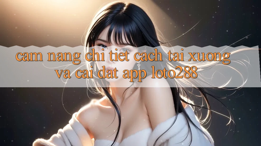 Cẩm nang Chi Tiết Cách Tải xuống Và Cài Đặt App Loto288 Cẩm nang Chi Tiết Cách Tải xuống Và Cài Đặt App Loto288