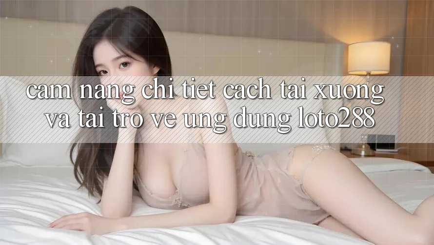 Cẩm nang Chi Tiết Cách Tải xuống Và Tải trở về Ứng Dụng Loto288 Cẩm nang Chi Tiết Cách Tải xuống Và Tải trở về Ứng Dụng Loto288