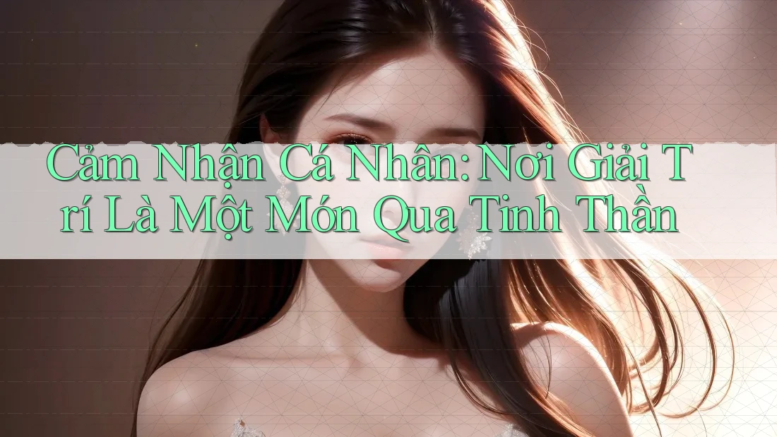 Cảm Nhận Cá Nhân: Nơi Giải Trí Là Một Món Qua Tinh Thần