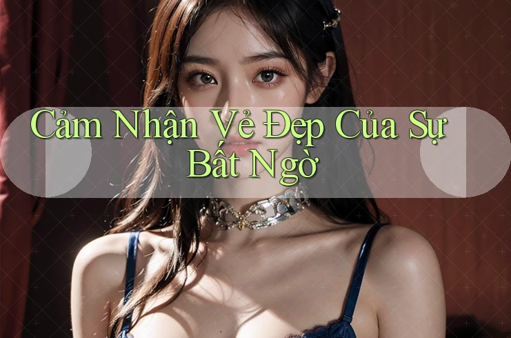 Cảm Nhận Vẻ Đẹp Của Sự Bất Ngờ Cảm Nhận Vẻ Đẹp Của Sự Bất Ngờ
