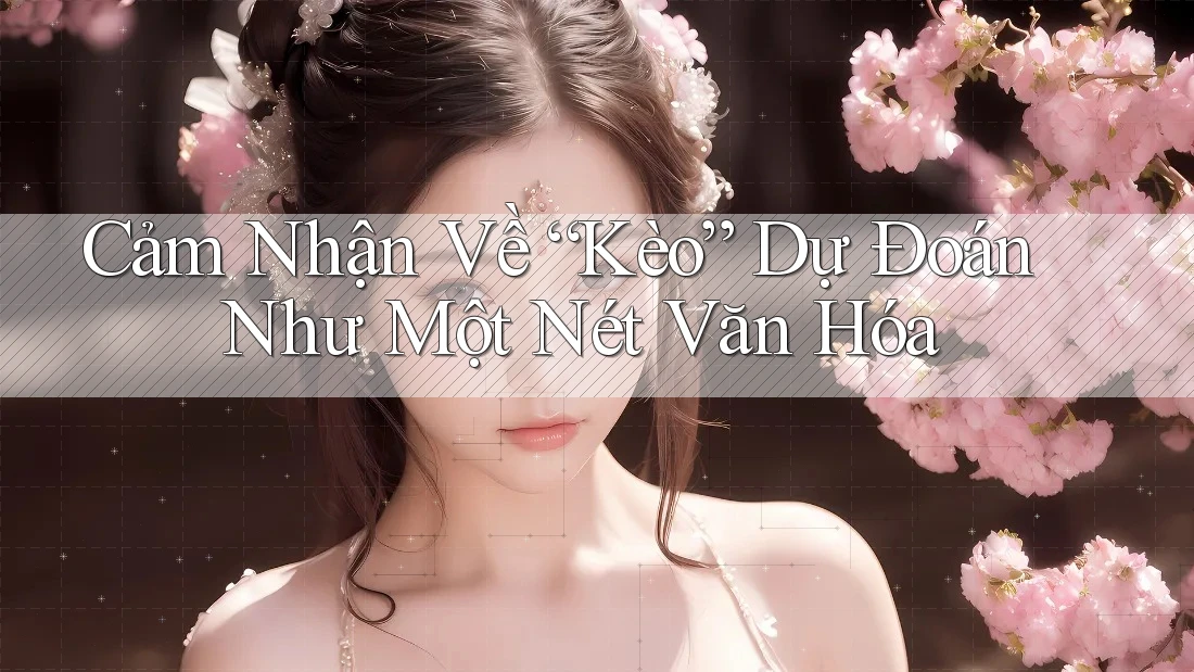 Cảm Nhận Về “Kèo” Dự Đoán Như Một Nét Văn Hóa Cảm Nhận Về “Kèo” Dự Đoán Như Một Nét Văn Hóa