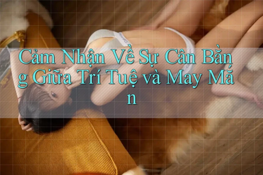 Cảm Nhận Về Sự Cân Bằng Giữa Trí Tuệ và May Mắn