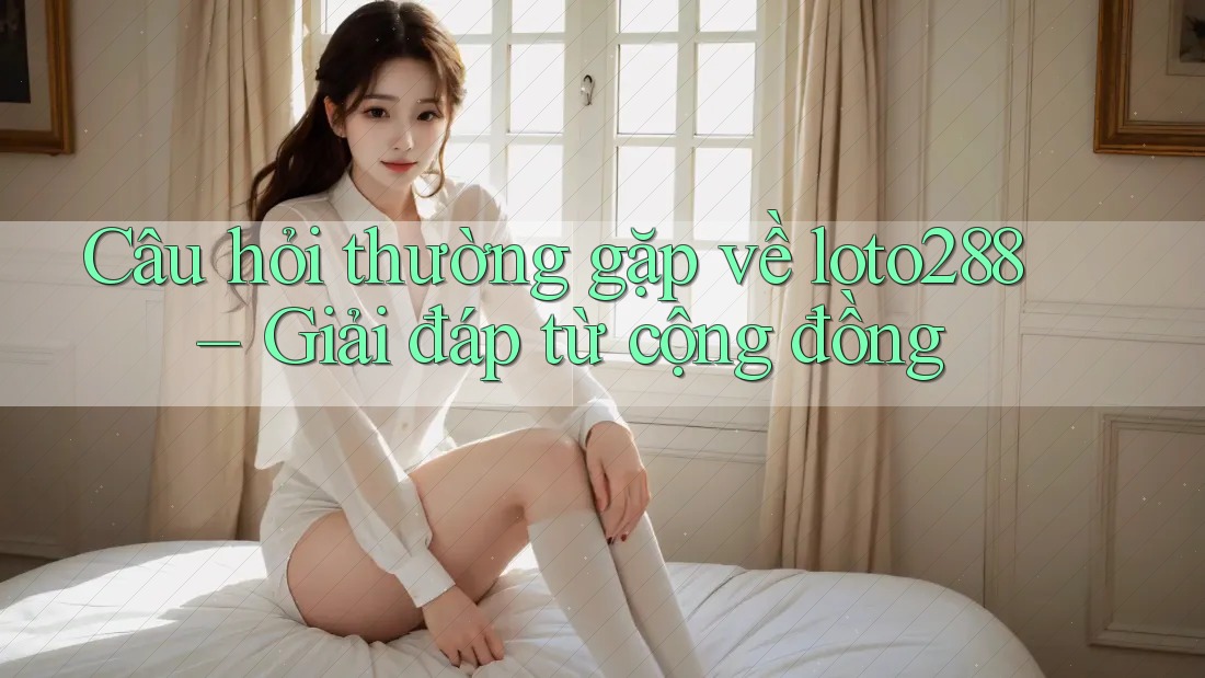 Câu hỏi thường gặp về loto288 – Giải đáp từ cộng đồng Câu hỏi thường gặp về loto288 – Giải đáp từ cộng đồng