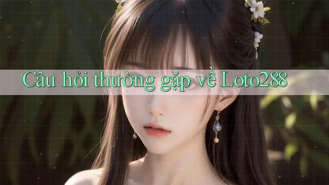Câu hỏi thường gặp về loto288 Câu hỏi thường gặp về loto288