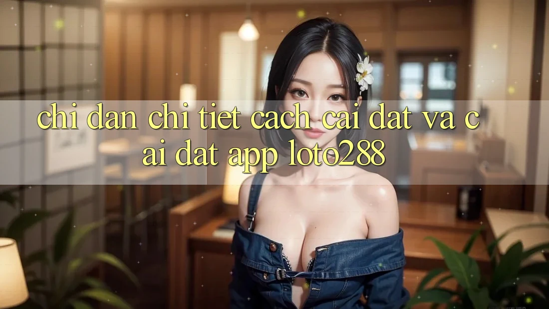 Chỉ dẫn Chi Tiết Cách Cài đặt Và Cài Đặt App Loto288 Chỉ dẫn Chi Tiết Cách Cài đặt Và Cài Đặt App Loto288