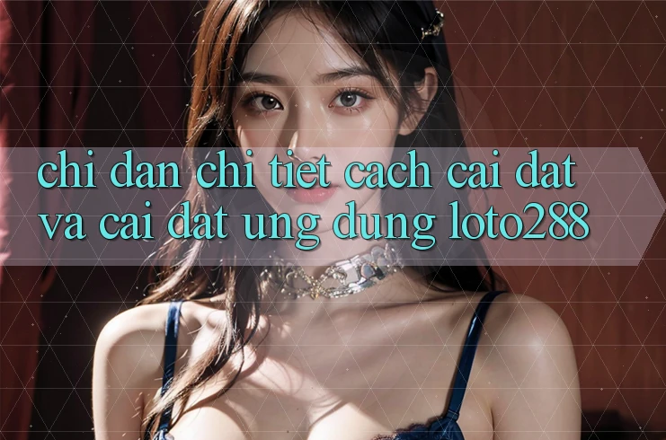 Chỉ dẫn Chi Tiết Cách Cài đặt Và Cài Đặt Ứng Dụng Loto288 Chỉ dẫn Chi Tiết Cách Cài đặt Và Cài Đặt Ứng Dụng Loto288
