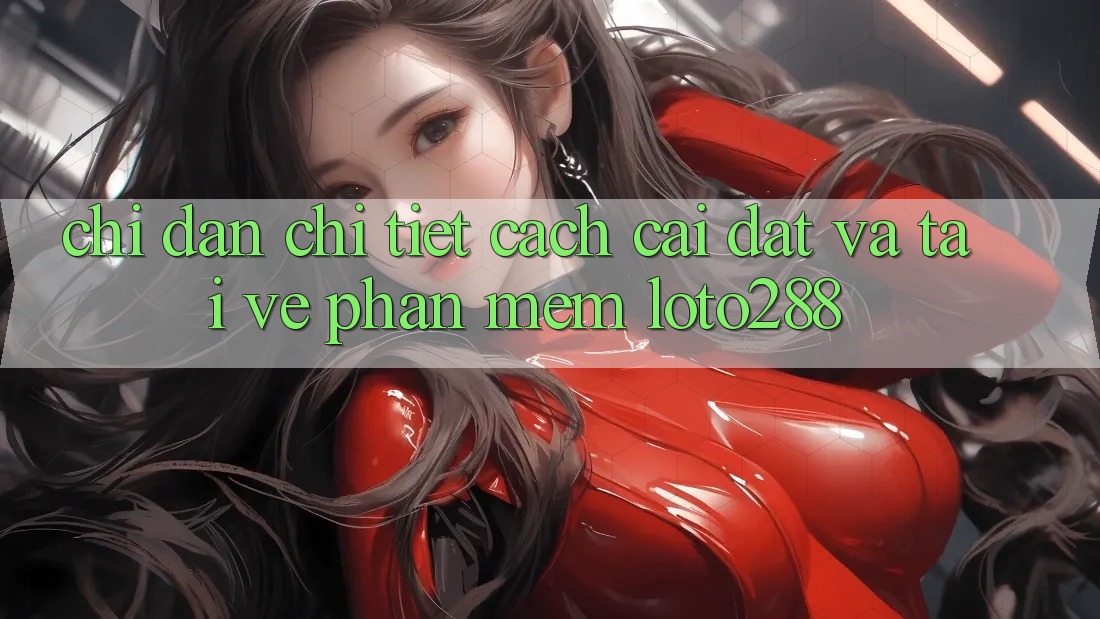 Chỉ dẫn Chi Tiết Cách Cài đặt Và Tải về Phần mềm Loto288 Chỉ dẫn Chi Tiết Cách Cài đặt Và Tải về Phần mềm Loto288