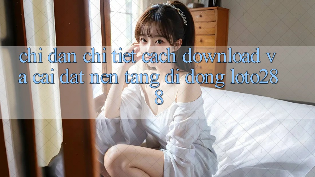 Chỉ dẫn Chi Tiết Cách Download Và Cài Đặt Nền tảng di động Loto288 Chỉ dẫn Chi Tiết Cách Download Và Cài Đặt Nền tảng di động Loto288