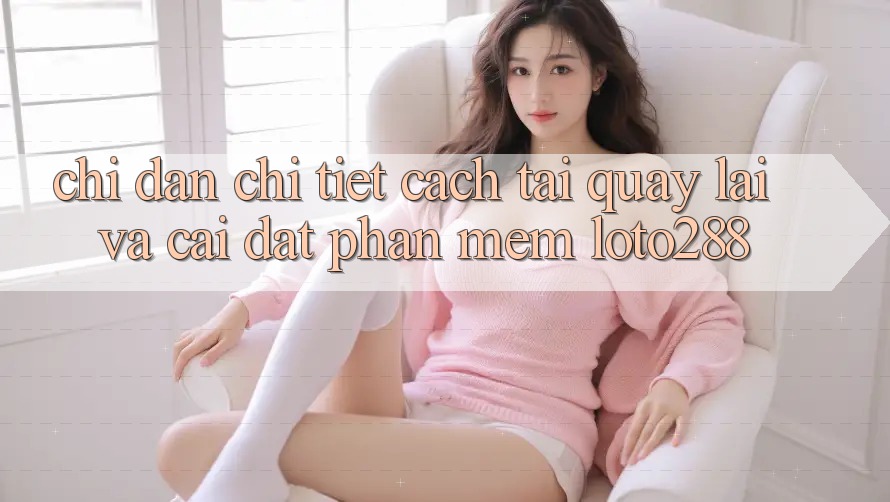 Chỉ dẫn Chi Tiết Cách Tải quay lại Và Cài Đặt Phần mềm Loto288 Chỉ dẫn Chi Tiết Cách Tải quay lại Và Cài Đặt Phần mềm Loto288