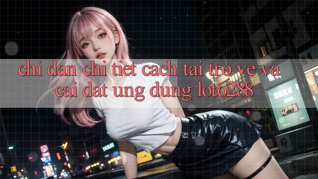 Chỉ dẫn Chi Tiết Cách Tải trở về Và Cài Đặt Ứng dụng Loto288 Chỉ dẫn Chi Tiết Cách Tải trở về Và Cài Đặt Ứng dụng Loto288