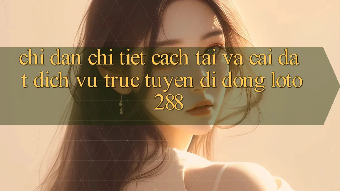 Chỉ dẫn Chi Tiết Cách Tải Và Cài Đặt Dịch vụ trực tuyến di động Loto288 Chỉ dẫn Chi Tiết Cách Tải Và Cài Đặt Dịch vụ trực tuyến di động Loto288
