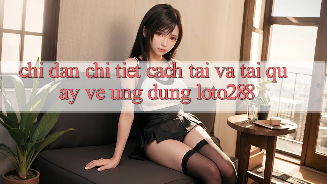 Chỉ dẫn Chi Tiết Cách Tải Và Tải quay về Ứng Dụng Loto288 Chỉ dẫn Chi Tiết Cách Tải Và Tải quay về Ứng Dụng Loto288