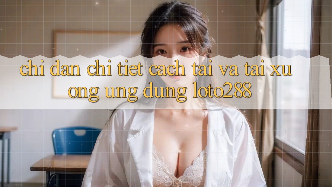 Chỉ dẫn Chi Tiết Cách Tải Và Tải xuống Ứng Dụng Loto288 Chỉ dẫn Chi Tiết Cách Tải Và Tải xuống Ứng Dụng Loto288