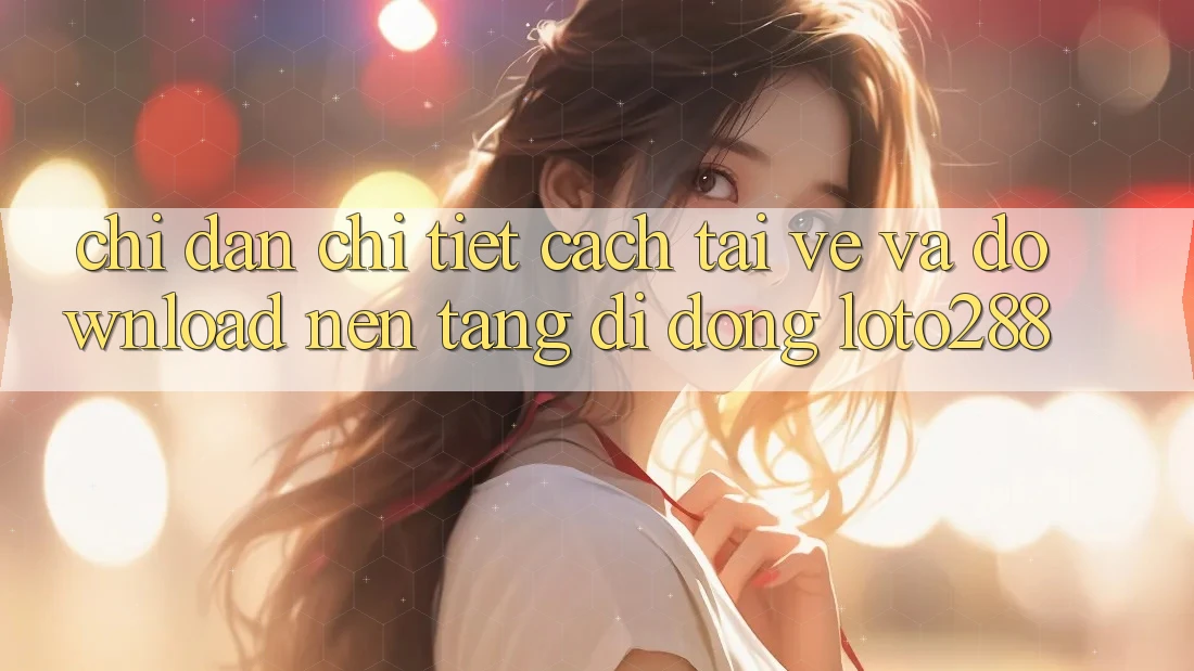 Chỉ dẫn Chi Tiết Cách Tải về Và Download Nền tảng di động Loto288 Chỉ dẫn Chi Tiết Cách Tải về Và Download Nền tảng di động Loto288