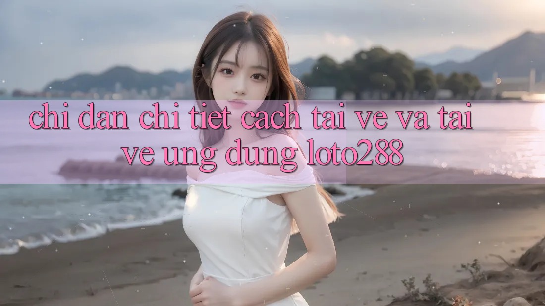 Chỉ dẫn Chi Tiết Cách Tải về Và Tải về Ứng Dụng Loto288 Chỉ dẫn Chi Tiết Cách Tải về Và Tải về Ứng Dụng Loto288