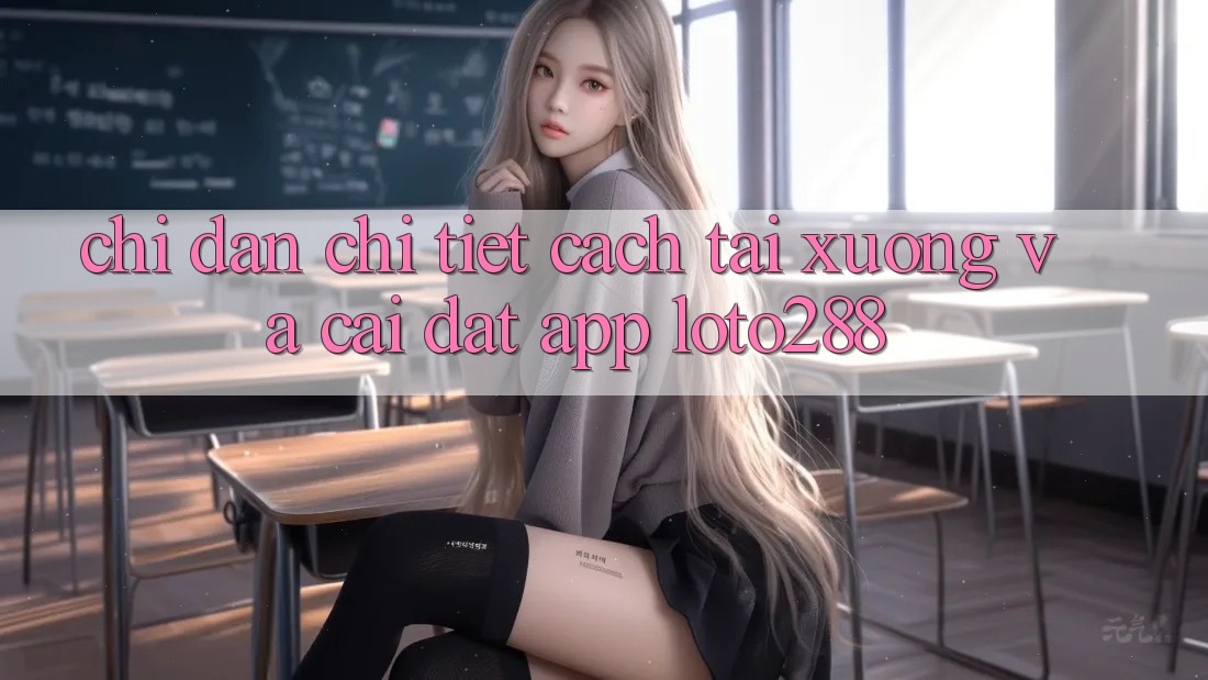 Chỉ dẫn Chi Tiết Cách Tải xuống Và Cài Đặt App Loto288 Chỉ dẫn Chi Tiết Cách Tải xuống Và Cài Đặt App Loto288