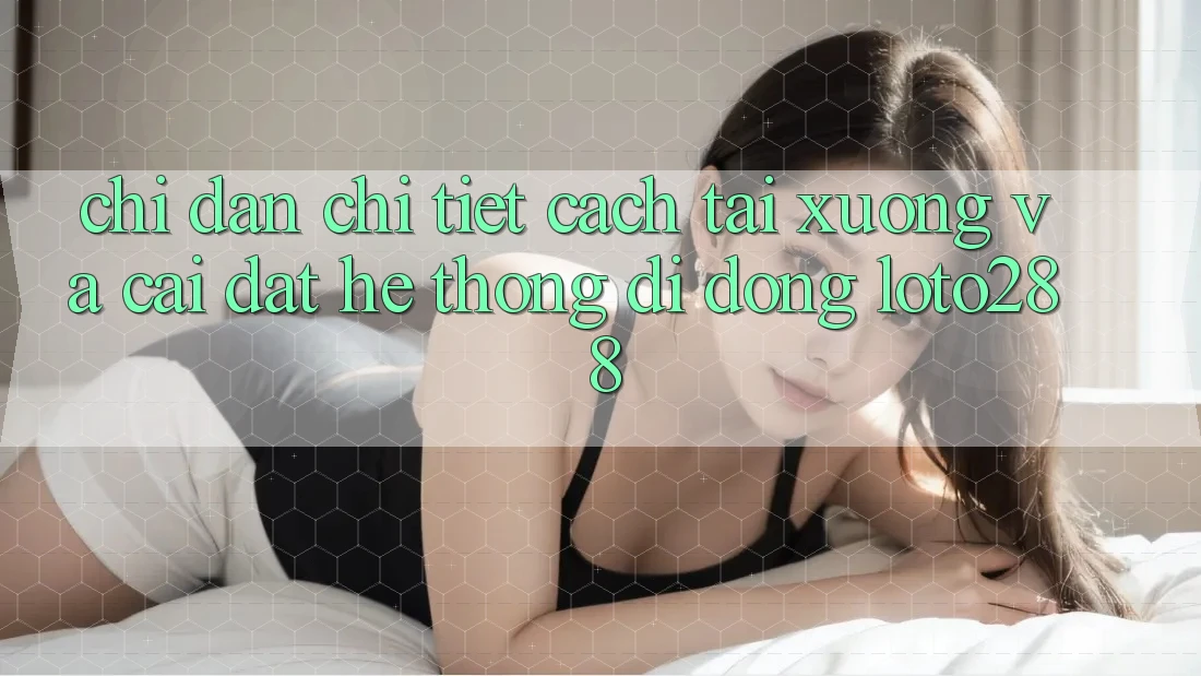 Chỉ dẫn Chi Tiết Cách Tải xuống Và Cài Đặt Hệ thống di động Loto288 Chỉ dẫn Chi Tiết Cách Tải xuống Và Cài Đặt Hệ thống di động Loto288