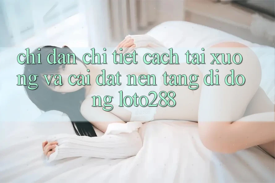 Chỉ dẫn Chi Tiết Cách Tải xuống Và Cài Đặt Nền tảng di động Loto288 Chỉ dẫn Chi Tiết Cách Tải xuống Và Cài Đặt Nền tảng di động Loto288