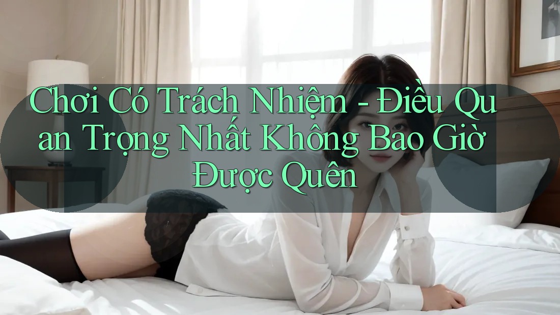 Chơi Có Trách Nhiệm - Điều Quan Trọng Nhất Không Bao Giờ Được Quên
