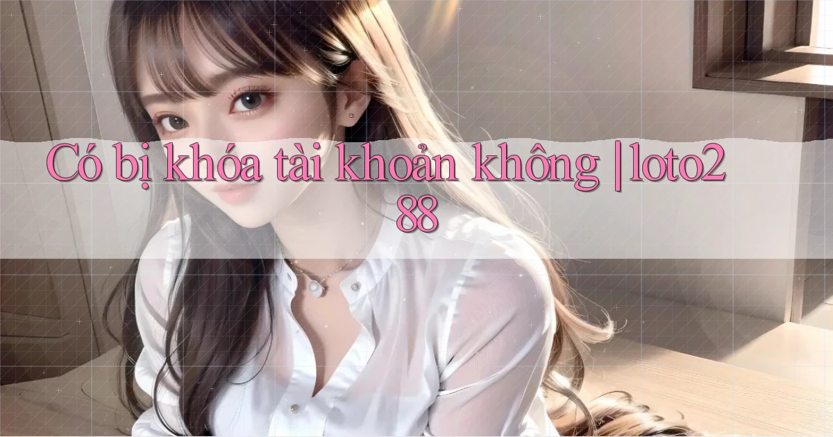 Có bị khóa tài khoản không loto288